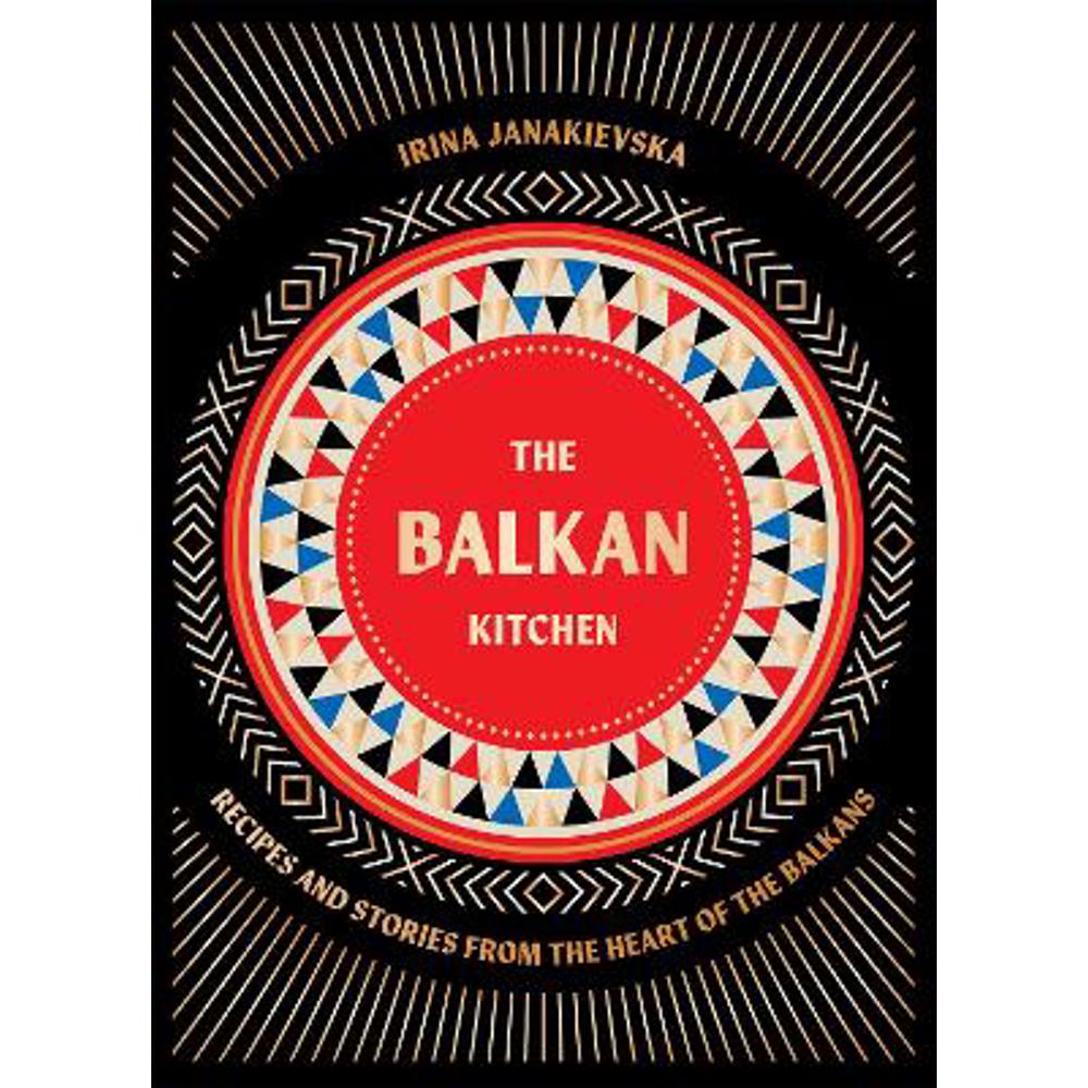 The Balkan Kitchen: Recipes and Stories from the Heart of the Balkans (Hardback) - Irina Janakievska